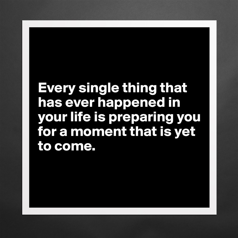 


Every single thing that has ever happened in your life is preparing you for a moment that is yet to come.


 Matte White Poster Print Statement Custom 
