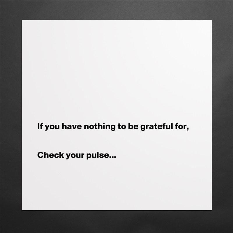 








If you have nothing to be grateful for,


Check your pulse...


 Matte White Poster Print Statement Custom 