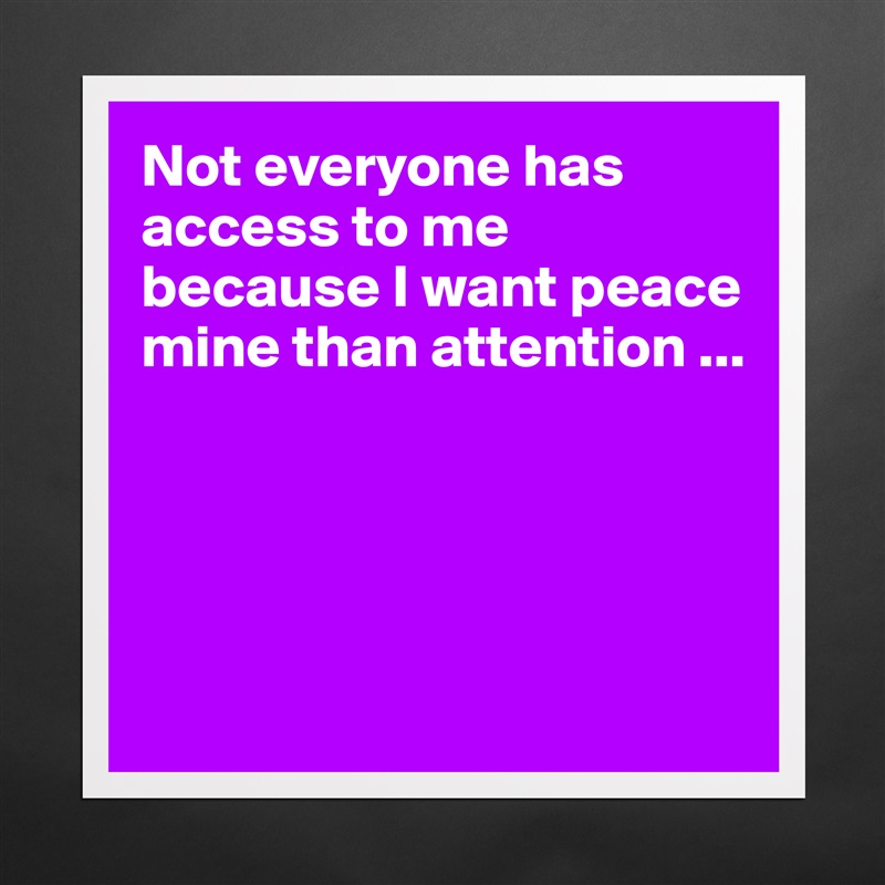 Not everyone has access to me because I want peace mine than attention ...




 Matte White Poster Print Statement Custom 