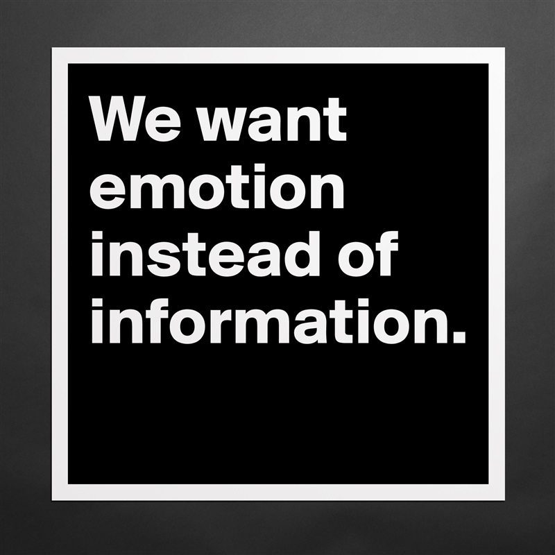 We want emotion instead of information. 
 Matte White Poster Print Statement Custom 