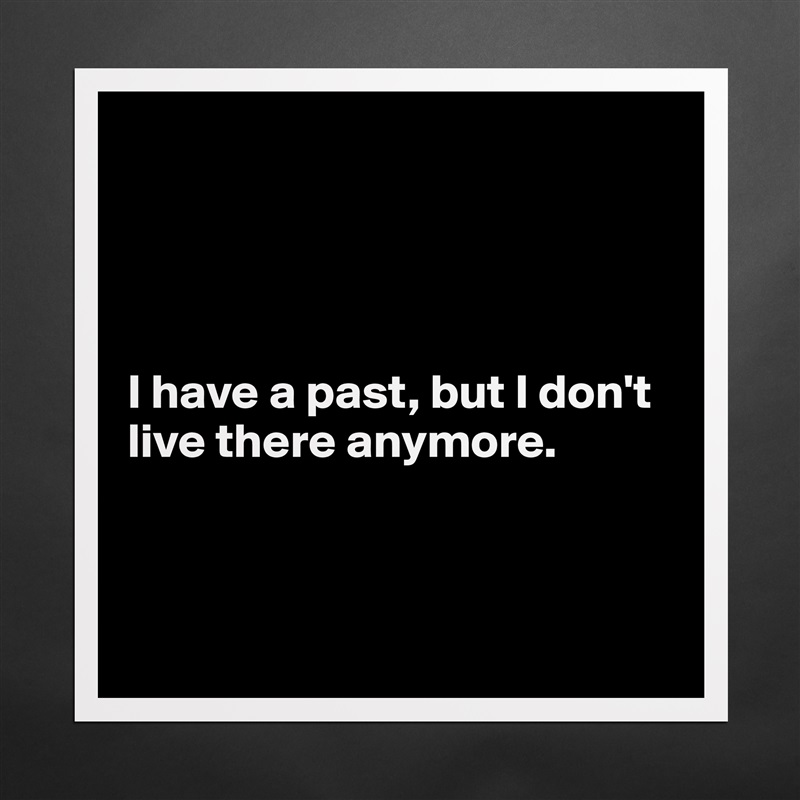 




I have a past, but I don't live there anymore.



 Matte White Poster Print Statement Custom 