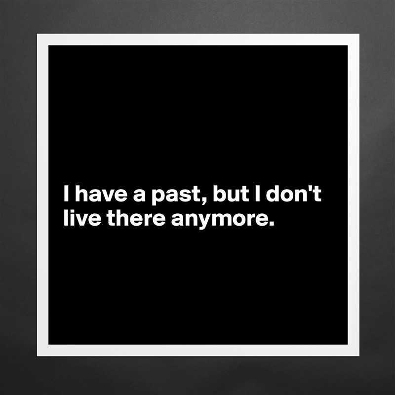 




I have a past, but I don't live there anymore.



 Matte White Poster Print Statement Custom 