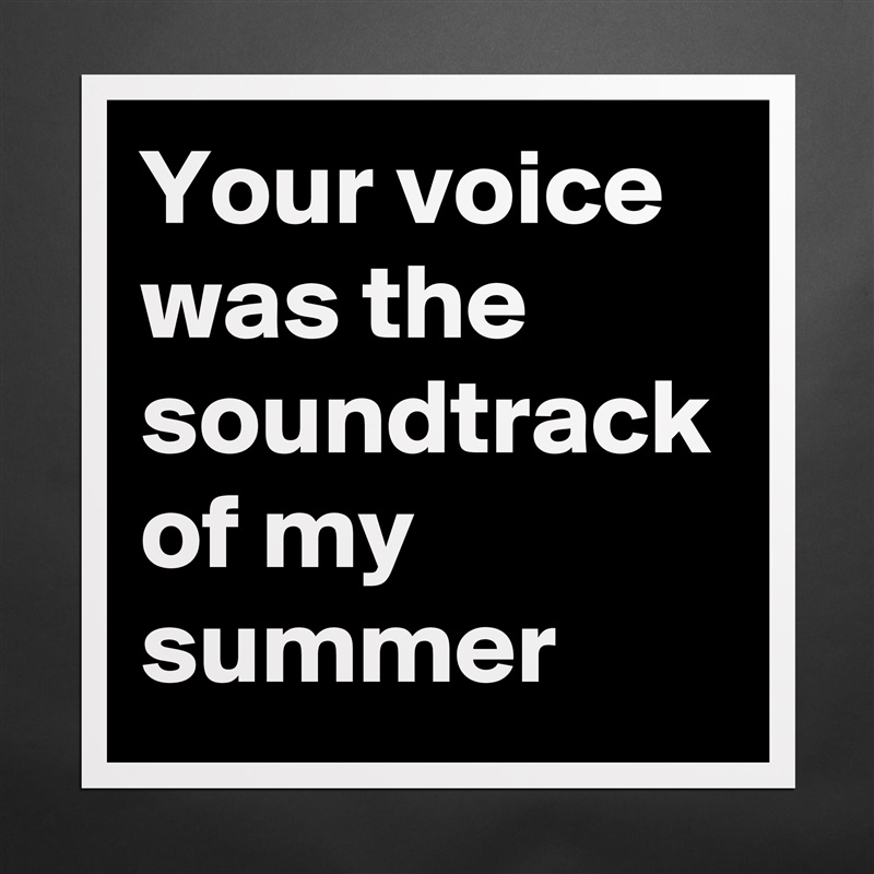 Your voice was the soundtrack of my summer Matte White Poster Print Statement Custom 