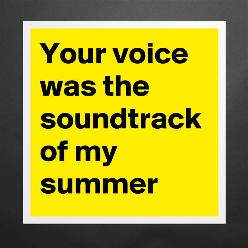 Your voice was the soundtrack of my summer Matte White Poster Print Statement Custom 