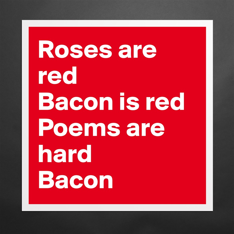 Roses are red
Bacon is red
Poems are hard
Bacon Matte White Poster Print Statement Custom 