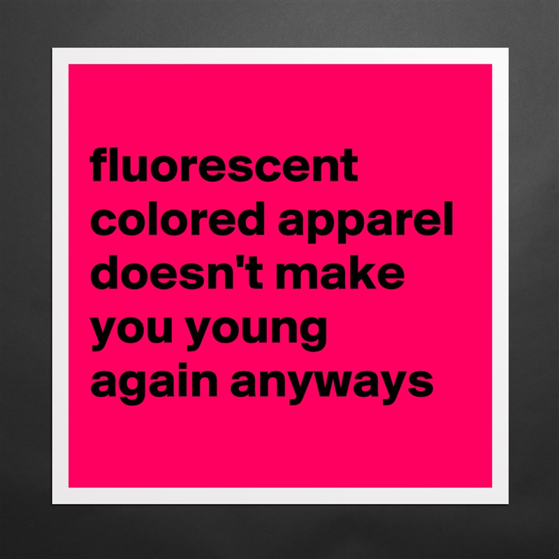 
fluorescent colored apparel doesn't make you young again anyways Matte White Poster Print Statement Custom 