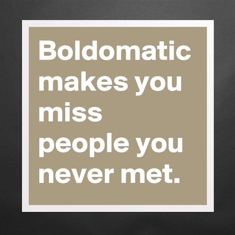 Boldomatic makes you miss people you never met. Matte White Poster Print Statement Custom 