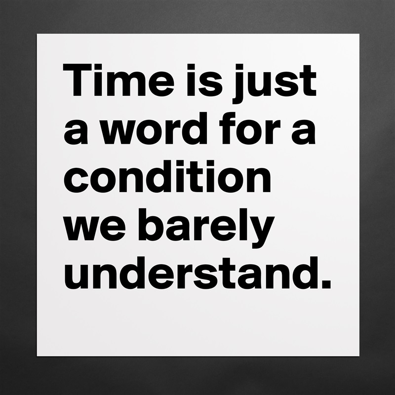 Time is just a word for a condition we barely understand.  Matte White Poster Print Statement Custom 