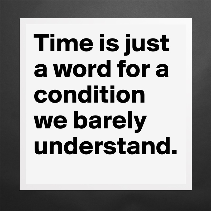 Time is just a word for a condition we barely understand.  Matte White Poster Print Statement Custom 