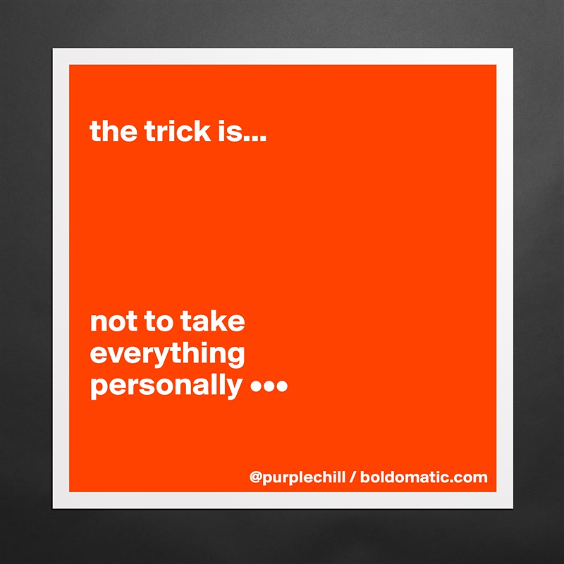 
the trick is...





not to take 
everything 
personally •••

 Matte White Poster Print Statement Custom 