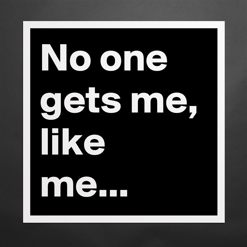 No one gets me, like me...  Matte White Poster Print Statement Custom 