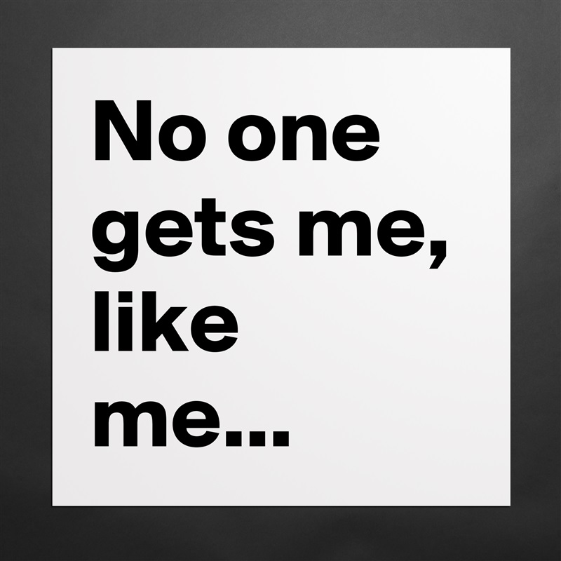 No one gets me, like me...  Matte White Poster Print Statement Custom 