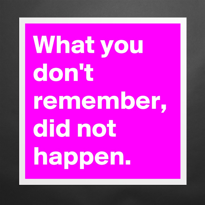 What you don't remember, did not happen. Matte White Poster Print Statement Custom 