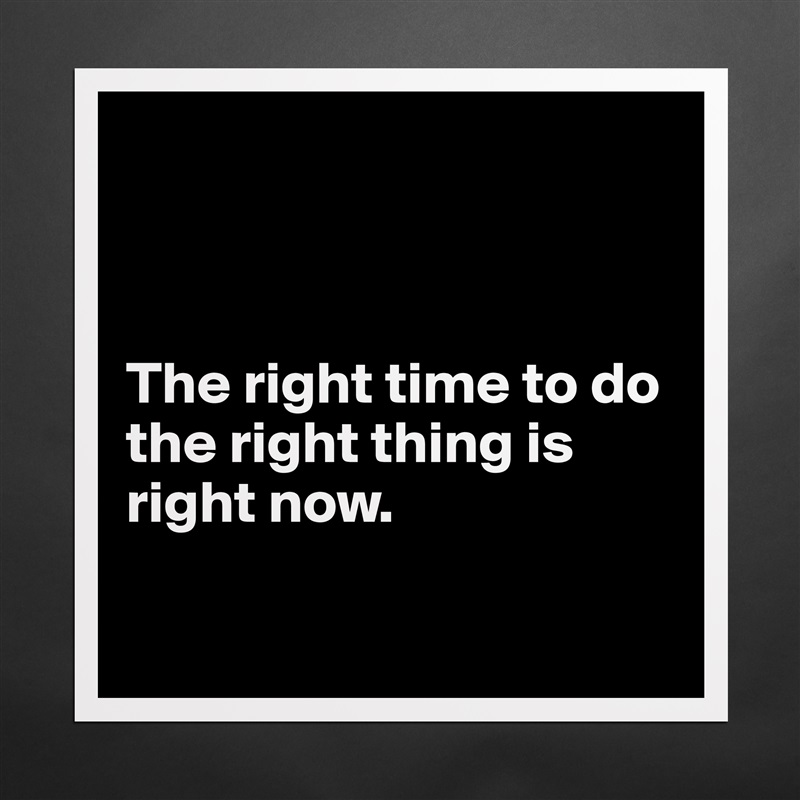 



The right time to do the right thing is right now.

 Matte White Poster Print Statement Custom 