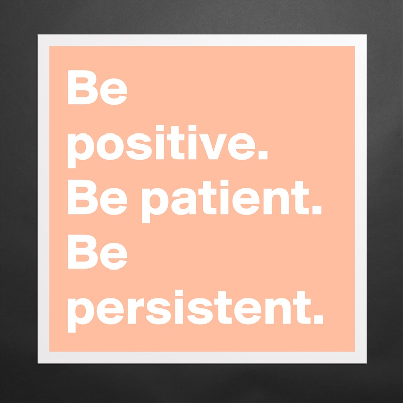 Be positive.
Be patient.
Be persistent. Matte White Poster Print Statement Custom 