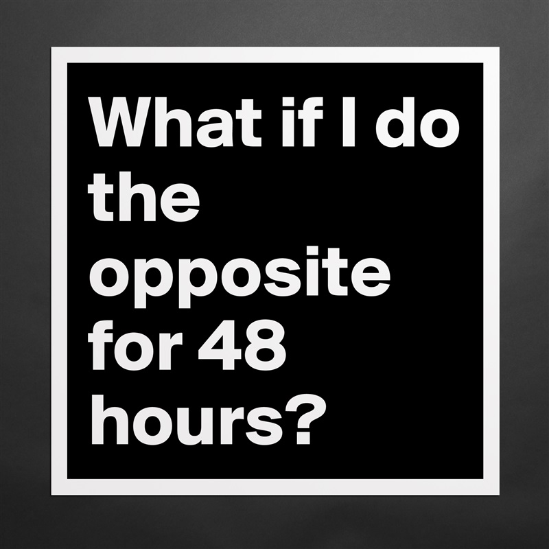 What if I do the opposite for 48 hours? Matte White Poster Print Statement Custom 