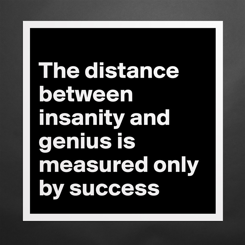 
The distance between insanity and genius is measured only by success Matte White Poster Print Statement Custom 
