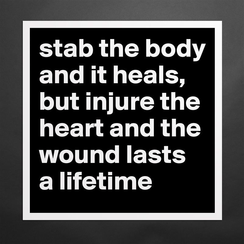 stab the body and it heals, but injure the heart and the wound lasts a lifetime  Matte White Poster Print Statement Custom 
