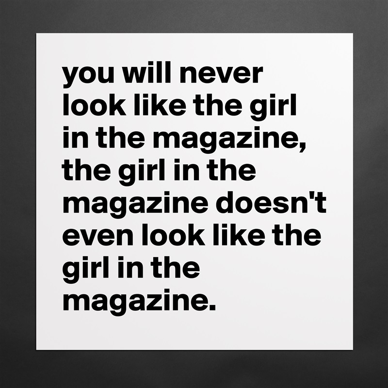 you will never look like the girl in the magazine, the girl in the magazine doesn't even look like the girl in the magazine. Matte White Poster Print Statement Custom 