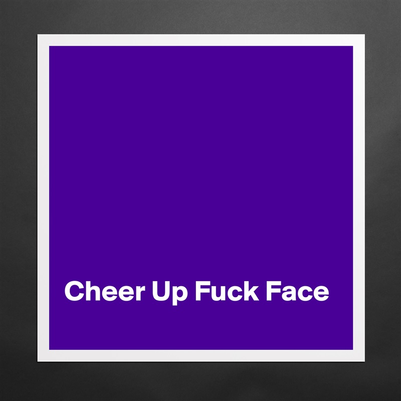 






Cheer Up Fuck Face Matte White Poster Print Statement Custom 