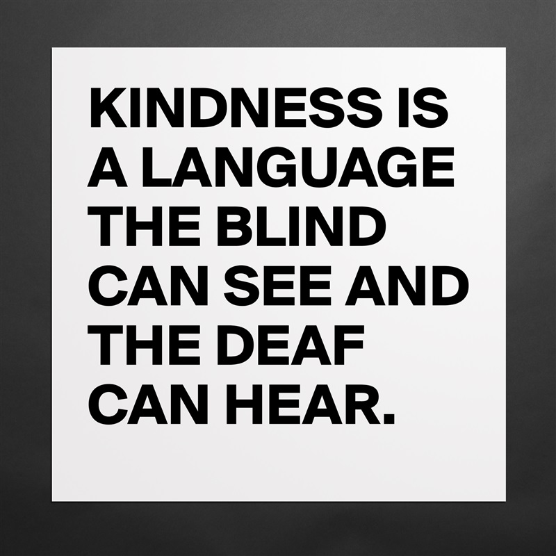 KINDNESS IS A LANGUAGE THE BLIND CAN SEE AND THE DEAF CAN HEAR. Matte White Poster Print Statement Custom 