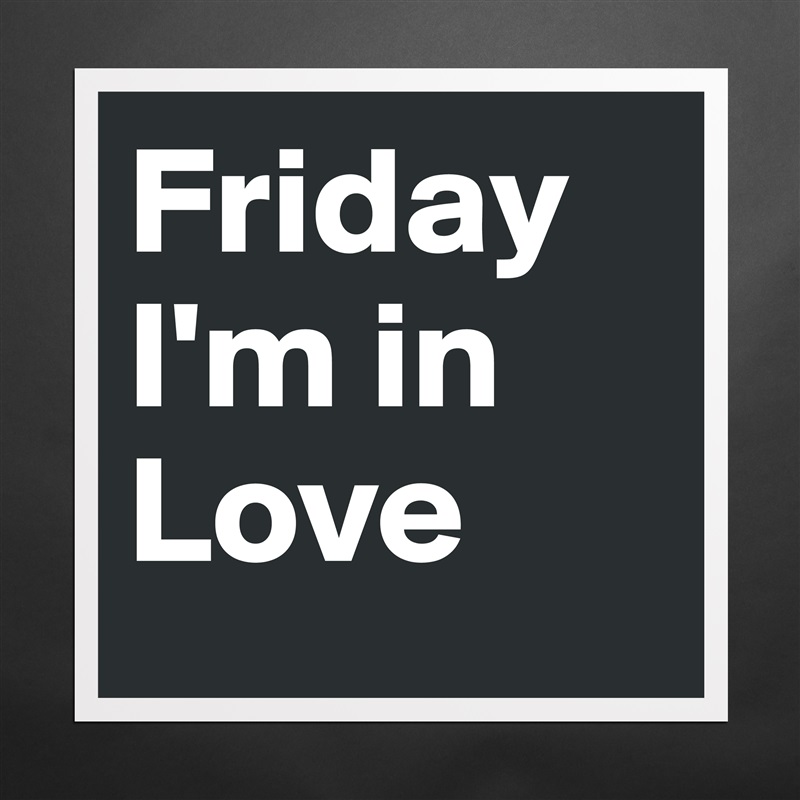 Friday I'm in Love Matte White Poster Print Statement Custom 