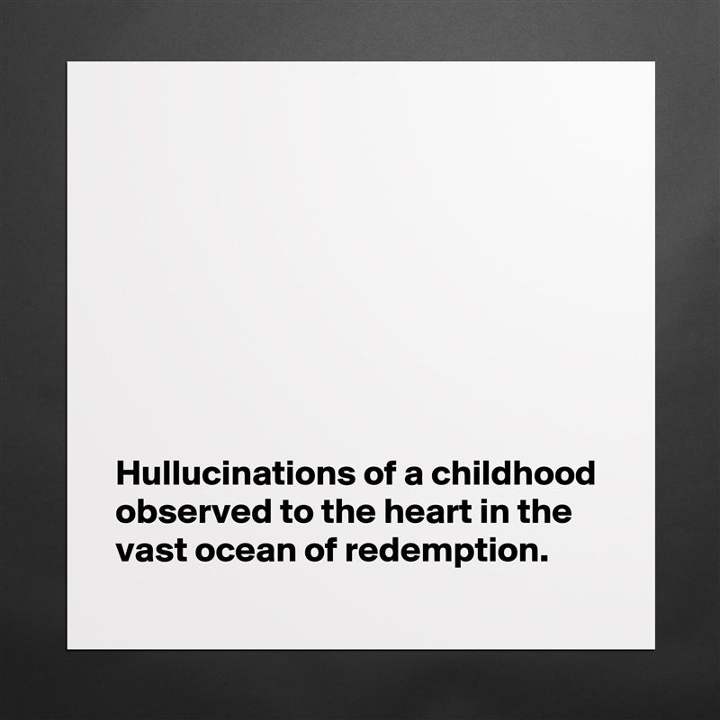 








Hullucinations of a childhood observed to the heart in the vast ocean of redemption. Matte White Poster Print Statement Custom 