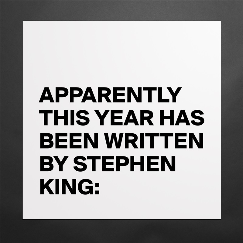 

APPARENTLY THIS YEAR HAS BEEN WRITTEN BY STEPHEN KING: Matte White Poster Print Statement Custom 