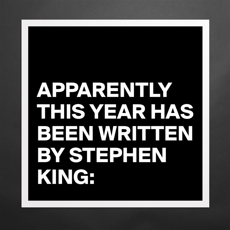 

APPARENTLY THIS YEAR HAS BEEN WRITTEN BY STEPHEN KING: Matte White Poster Print Statement Custom 