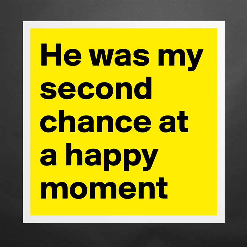 He was my second chance at a happy moment  Matte White Poster Print Statement Custom 