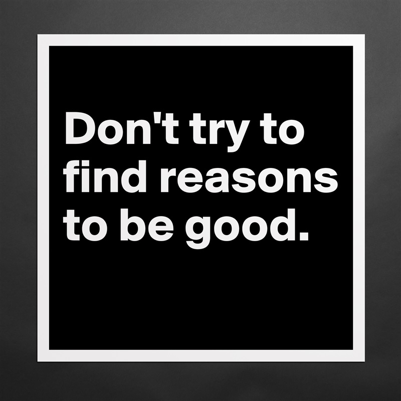 
Don't try to find reasons to be good.
 Matte White Poster Print Statement Custom 