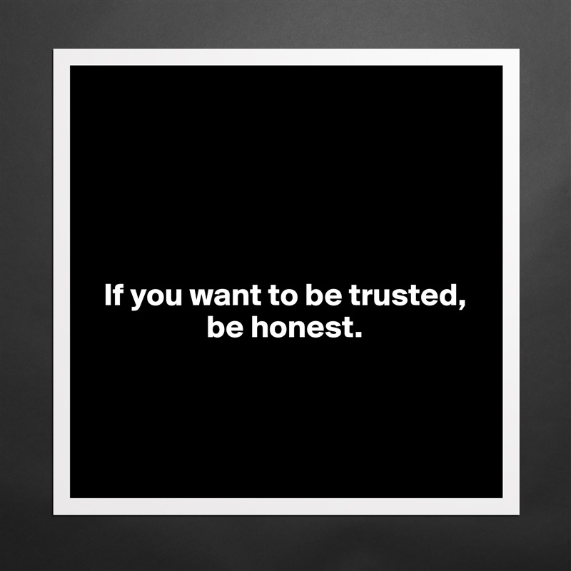 





  If you want to be trusted,    
                  be honest.



 Matte White Poster Print Statement Custom 