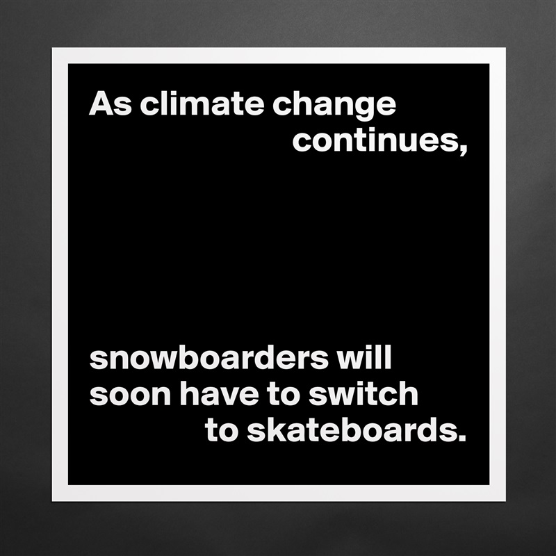 As climate change 
                            continues,





snowboarders will soon have to switch
                to skateboards. Matte White Poster Print Statement Custom 