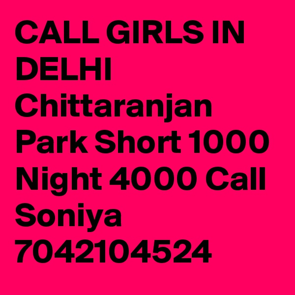 CALL GIRLS IN DELHI Chittaranjan Park Short 1000 Night 4000 Call Soniya 7042104524