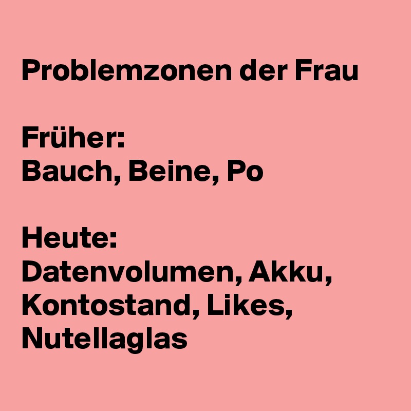 Problemzonen Der Frau Fruher Bauch Beine Po Heute Datenvolumen Akku Kontostand Likes Nutellaglas Post By Prodati On Boldomatic