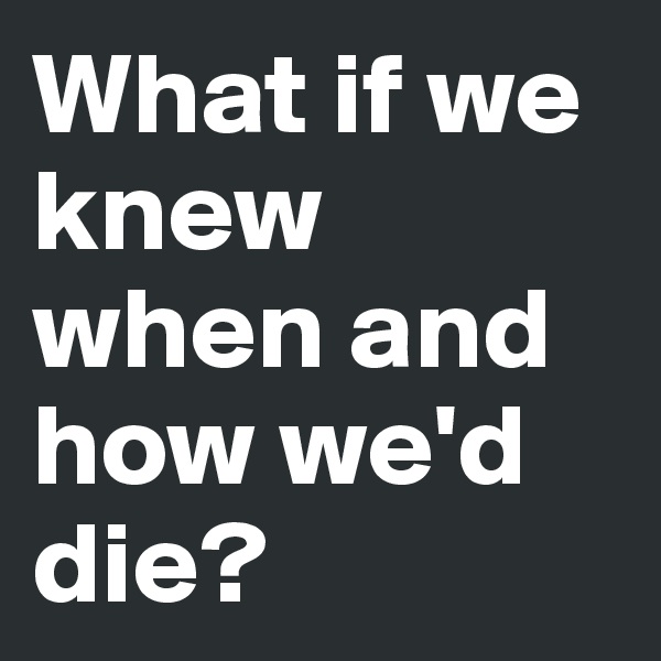 What if we knew when and how we'd die?