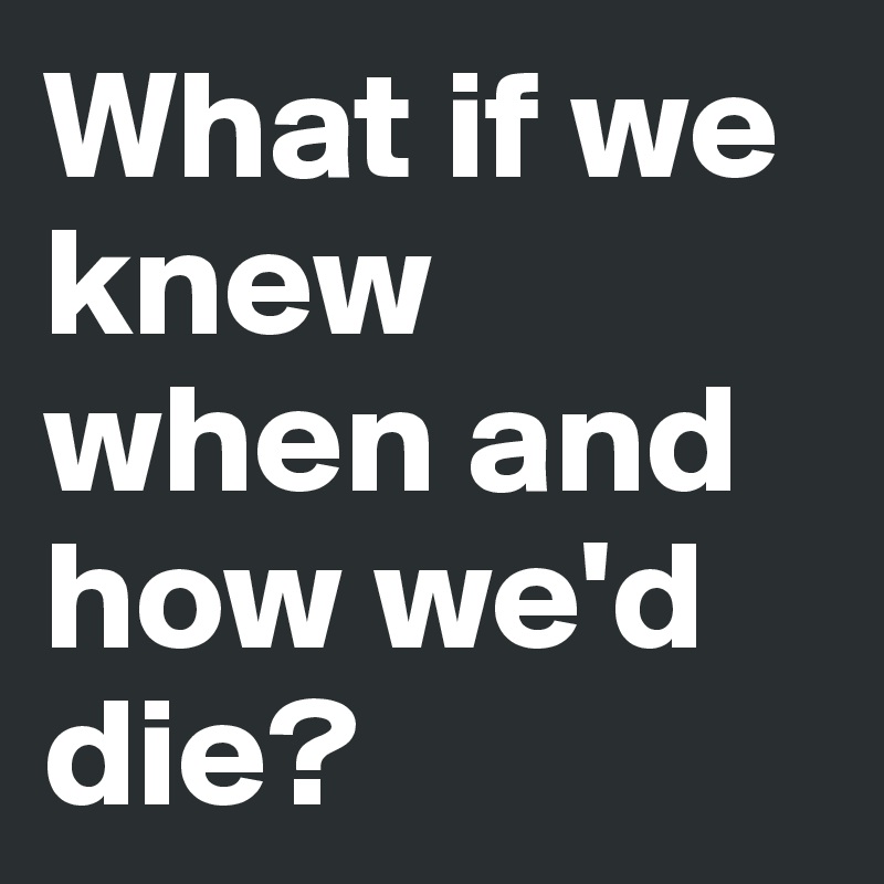 What if we knew when and how we'd die?
