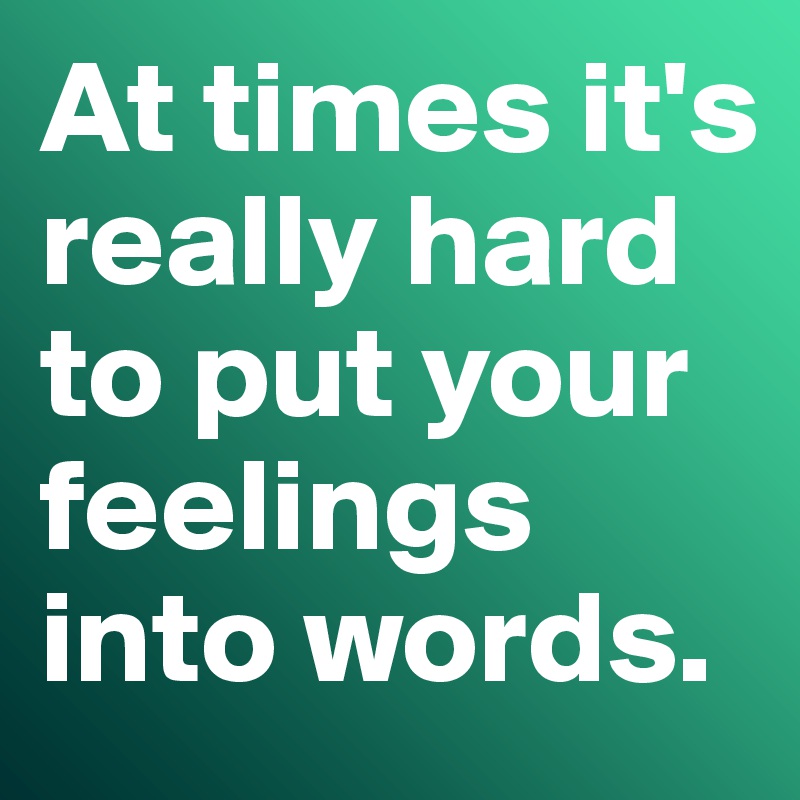 At times it's really hard to put your feelings into words. 