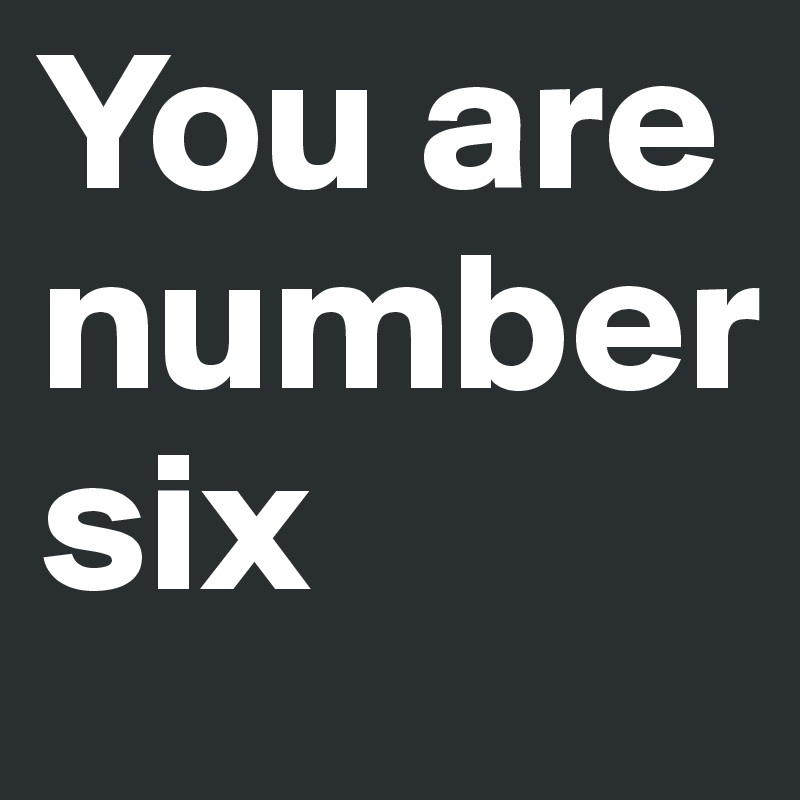 You are       number
six