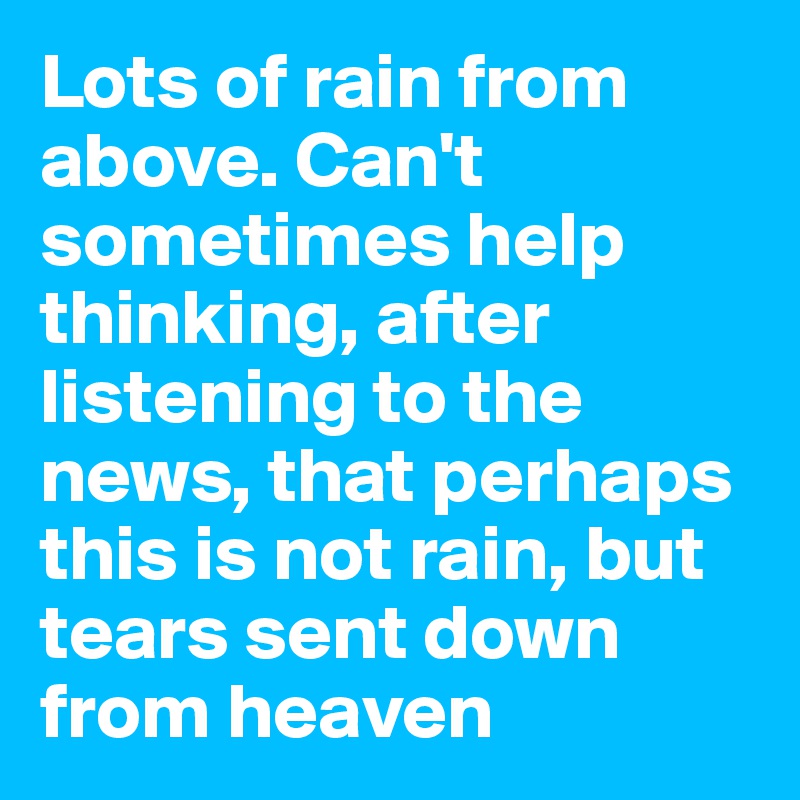 Lots of rain from above. Can't sometimes help thinking, after listening to the news, that perhaps this is not rain, but tears sent down from heaven