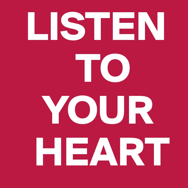   LISTEN
        TO
    YOUR
   HEART