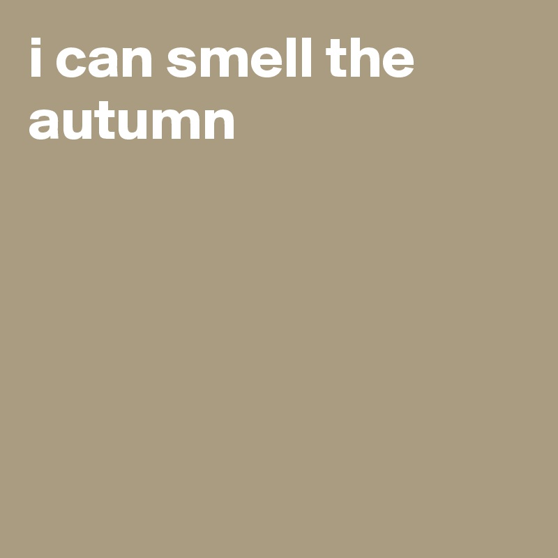i can smell the autumn





