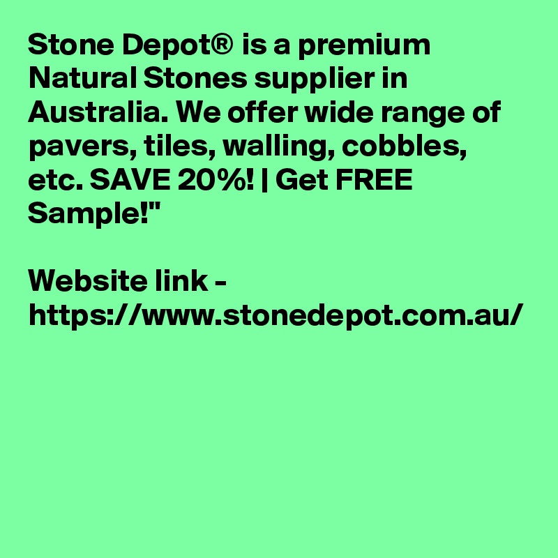 Stone Depot® is a premium Natural Stones supplier in Australia. We offer wide range of pavers, tiles, walling, cobbles, etc. SAVE 20%! | Get FREE Sample!"

Website link - https://www.stonedepot.com.au/