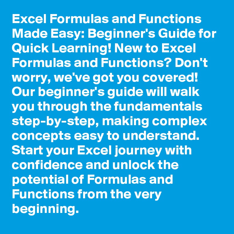 Excel Formulas and Functions Made Easy: Beginner's Guide for Quick Learning! New to Excel Formulas and Functions? Don't worry, we've got you covered! Our beginner's guide will walk you through the fundamentals step-by-step, making complex concepts easy to understand. Start your Excel journey with confidence and unlock the potential of Formulas and Functions from the very beginning.