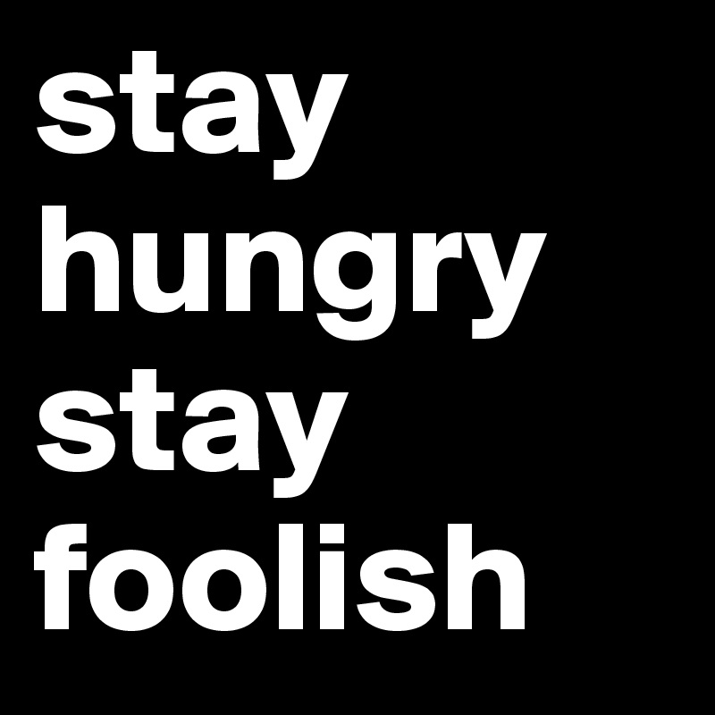 stay hungry stay foolish 