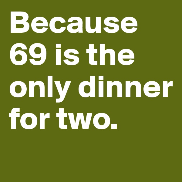 Because 69 is the only dinner for two. 
