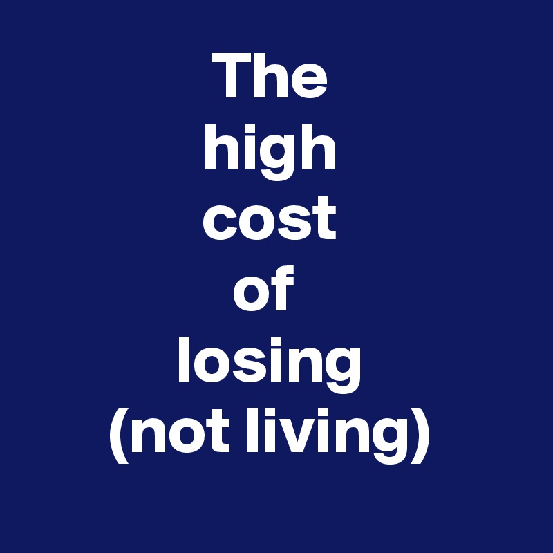 The
high
cost
of 
losing
(not living)
