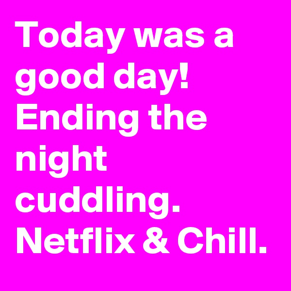 Today was a good day! Ending the night cuddling. Netflix & Chill. 