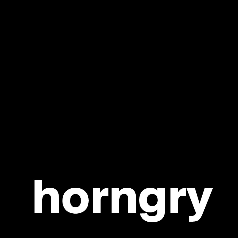   


  horngry