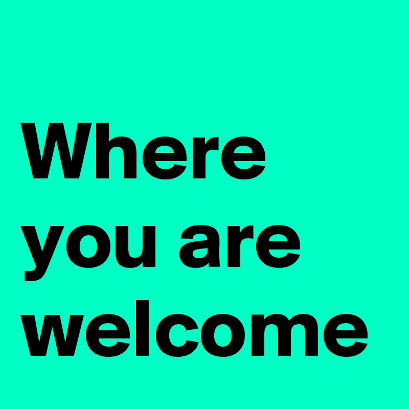 
Where you are welcome